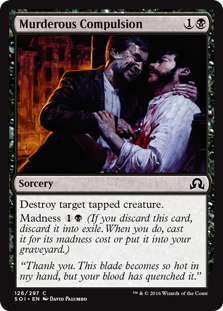 Murderous Compulsion
 Destroy target tapped creature.Madness  (If you discard this card, discard it into exile. When you do, cast it for its madness cost or put it into your graveyard.)